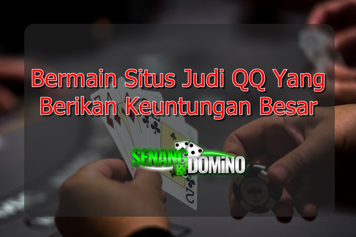 Bermain Situs Judi QQ Yang Berikan Keuntungan Besar