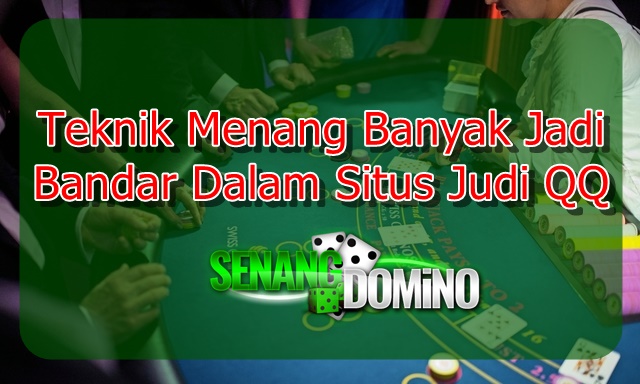 Teknik Menang Banyak Jadi Bandar Dalam Situs Judi QQ